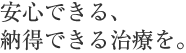 安心できる、納得できる治療を。